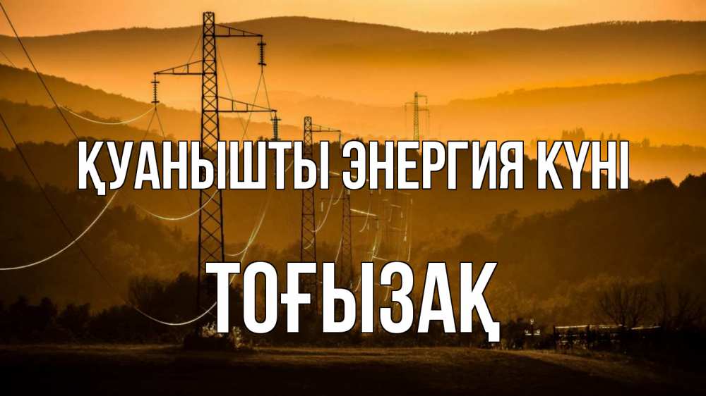 Күн сайын ашық хат с именем, ТОҒЫЗАҚ Қуанышты энергия күні ЛЭП провода горы закат Онлайн тегін жүктеп алу тілектері бар керемет карта 