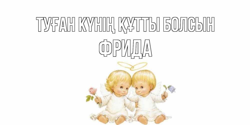 Күн сайын ашық хат с именем, Фрида Туған күнің құтты болсын Два ребенка ангела Онлайн тегін жүктеп алу тілектері бар керемет карта 