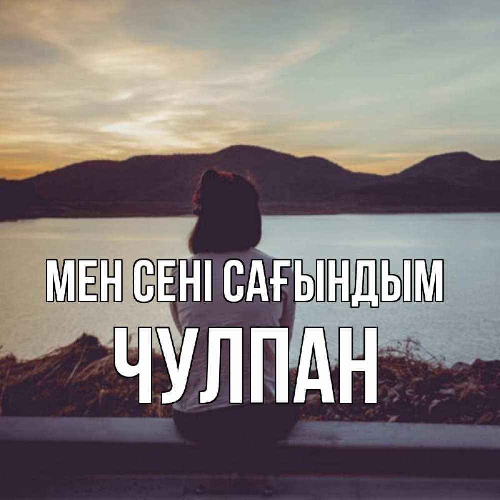 Күн сайын ашық хат с именем, Чулпан Мен сені сағындым я уже соскучилась Онлайн тегін жүктеп алу тілектері бар керемет карта 
