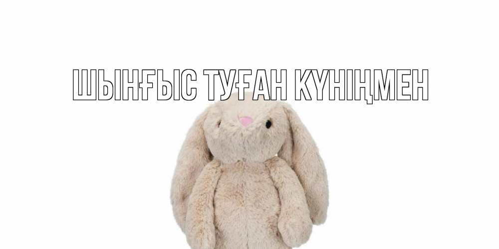 Картинка  с именем , ШЫНҒЫС! ТУҒАН КҮНІҢМЕН!