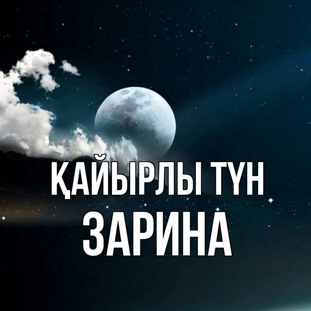 Күн сайын ашық хат с именем, ЗАРИНА Қайырлы түн облака в лунном свете Онлайн тегін жүктеп алу тілектері бар керемет карта 