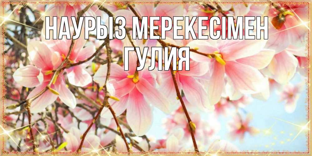 Күн сайын ашық хат с именем, Гулия Наурыз мерекесімен цветы деревьев на праздник весны наурыз Онлайн тегін жүктеп алу тілектері бар керемет карта 