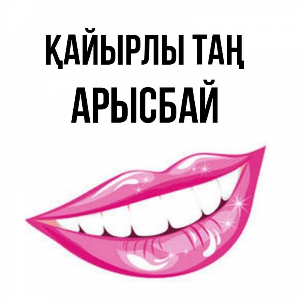 Күн сайын ашық хат с именем, Арысбай Қайырлы таң розовые губы и белые зубы Онлайн тегін жүктеп алу тілектері бар керемет карта 
