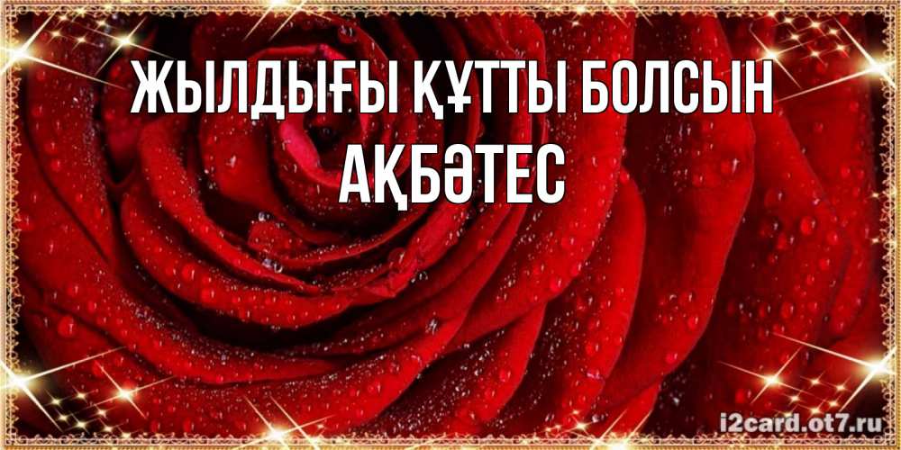 Күн сайын ашық хат с именем, АҚБӘТЕС Жылдығы құтты болсын роса на розе блестящая в лучах солнца Онлайн тегін жүктеп алу тілектері бар керемет карта 