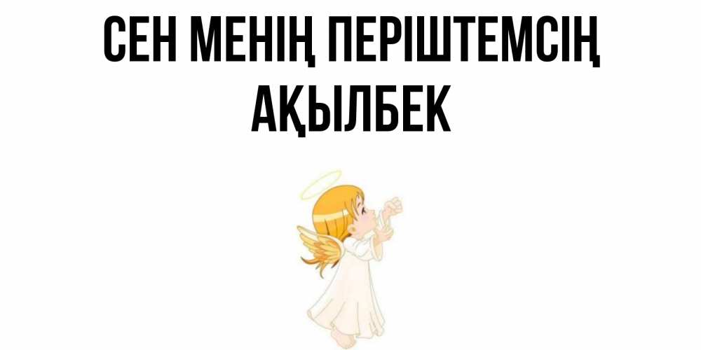 Күн сайын ашық хат с именем, Ақылбек Сен менің періштемсің ангел, девочка Онлайн тегін жүктеп алу тілектері бар керемет карта 