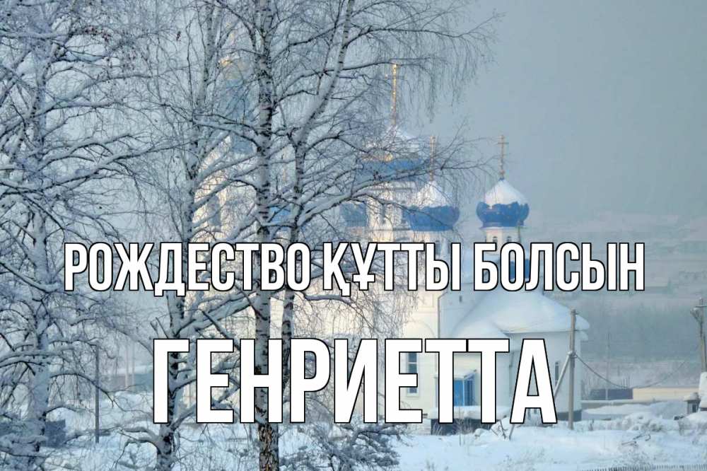 Күн сайын ашық хат с именем, Генриетта Рождество құтты болсын храм, зима Онлайн тегін жүктеп алу тілектері бар керемет карта 