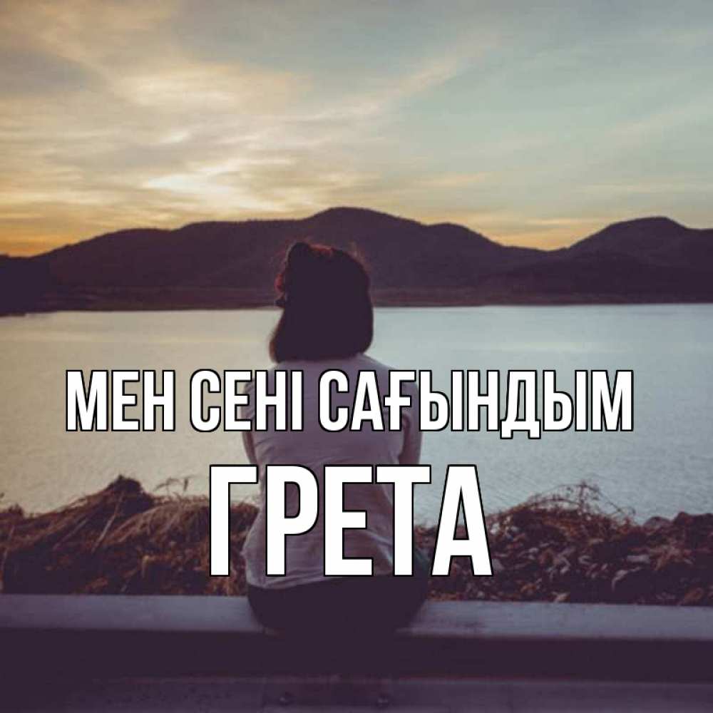Күн сайын ашық хат с именем, Грета Мен сені сағындым я уже соскучилась Онлайн тегін жүктеп алу тілектері бар керемет карта 