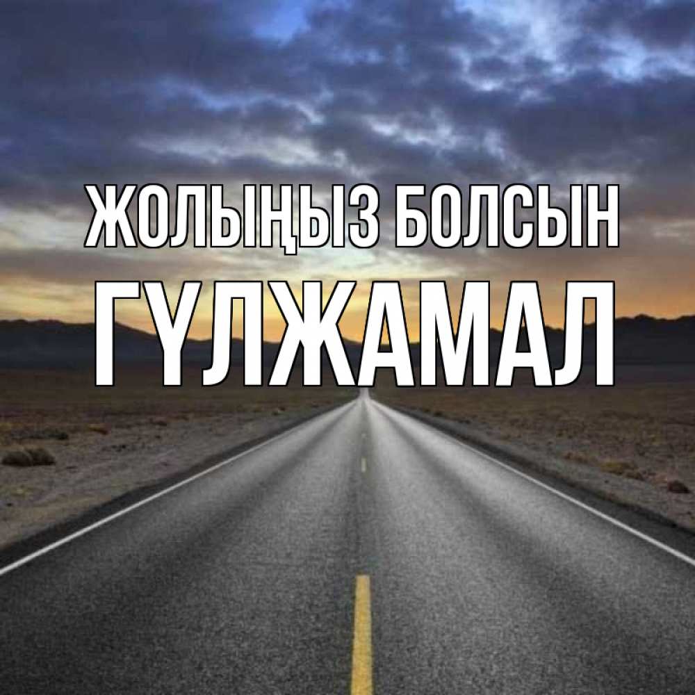 Күн сайын ашық хат с именем, ГҮЛЖАМАЛ Жолыңыз болсын горы на горизонте Онлайн тегін жүктеп алу тілектері бар керемет карта 