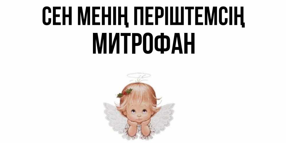 Күн сайын ашық хат с именем, Митрофан Сен менің періштемсің ангел Онлайн тегін жүктеп алу тілектері бар керемет карта 