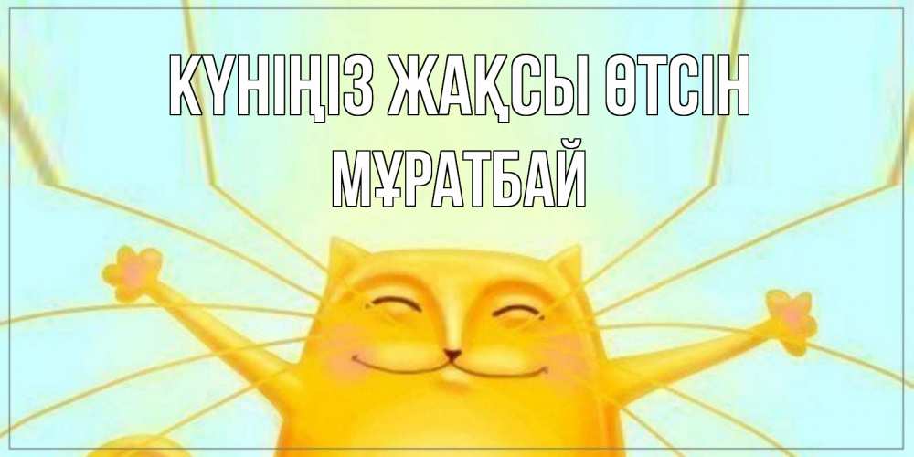Күн сайын ашық хат с именем, Мұратбай Күніңіз жақсы өтсін обнимашки Онлайн тегін жүктеп алу тілектері бар керемет карта 