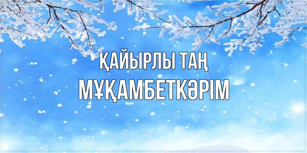 Күн сайын ашық хат с именем, Мұқамбеткәрім Қайырлы таң снег изморозь и зима Онлайн тегін жүктеп алу тілектері бар керемет карта 