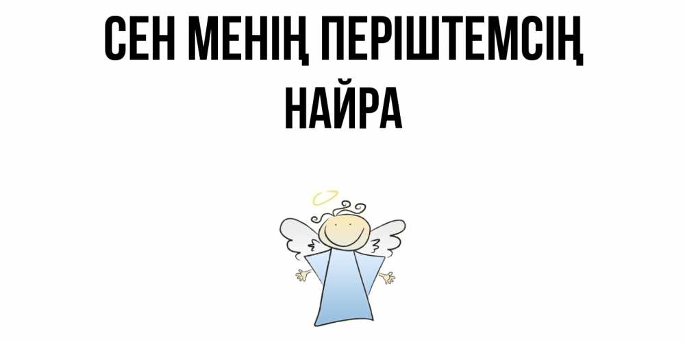 Күн сайын ашық хат с именем, НАЙРА Сен менің періштемсің ангел Онлайн тегін жүктеп алу тілектері бар керемет карта 