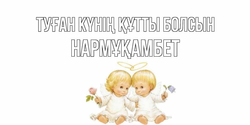 Күн сайын ашық хат с именем, НАРМҰҚАМБЕТ Туған күнің құтты болсын Два ребенка ангела Онлайн тегін жүктеп алу тілектері бар керемет карта 