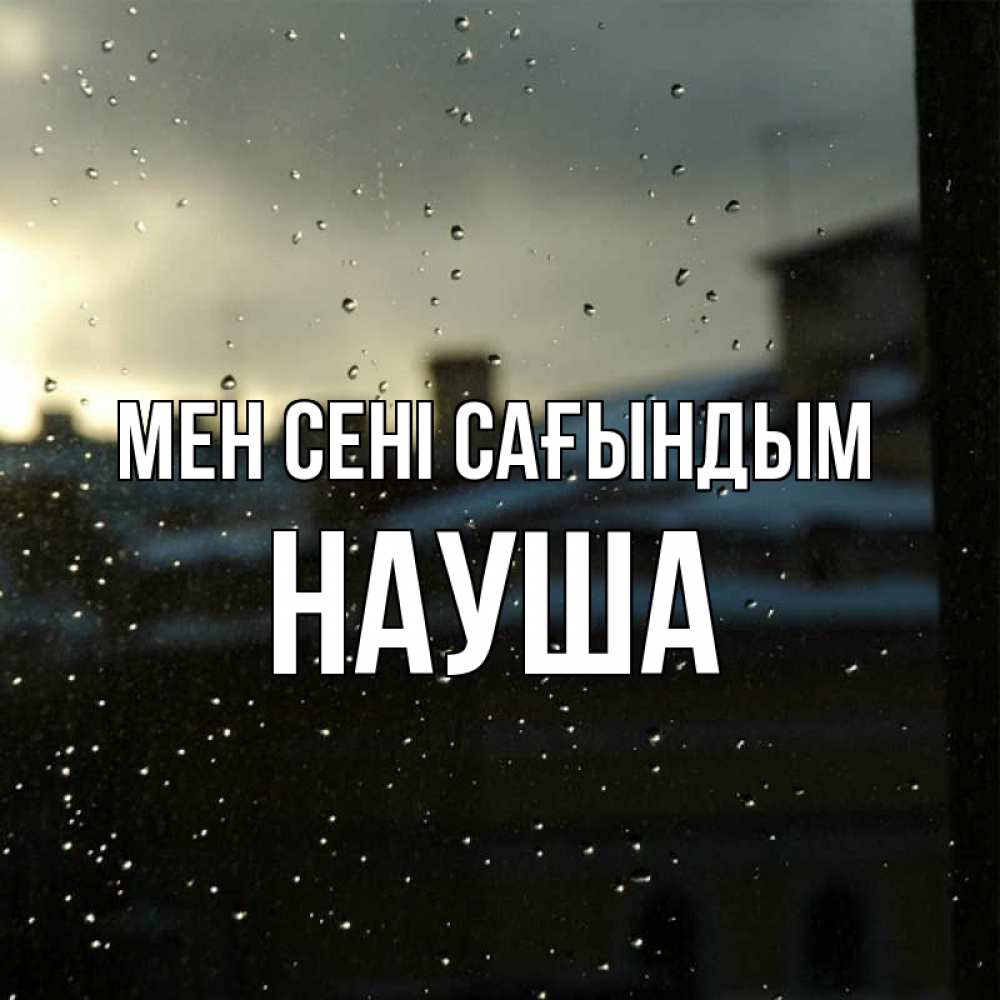Күн сайын ашық хат с именем, НАУША Мен сені сағындым капли на стекле Онлайн тегін жүктеп алу тілектері бар керемет карта 