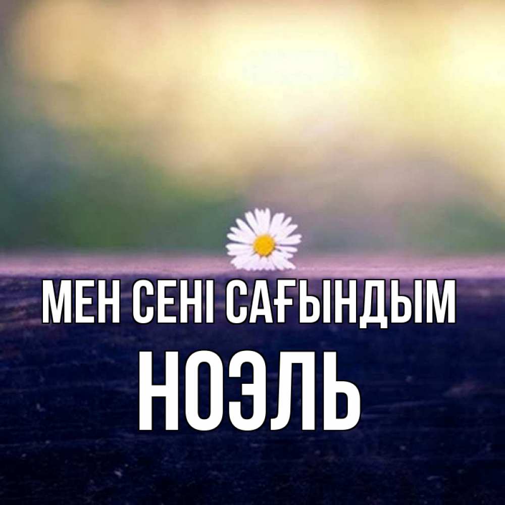 Күн сайын ашық хат с именем, НОЭЛЬ Мен сені сағындым приходи в гости Онлайн тегін жүктеп алу тілектері бар керемет карта 