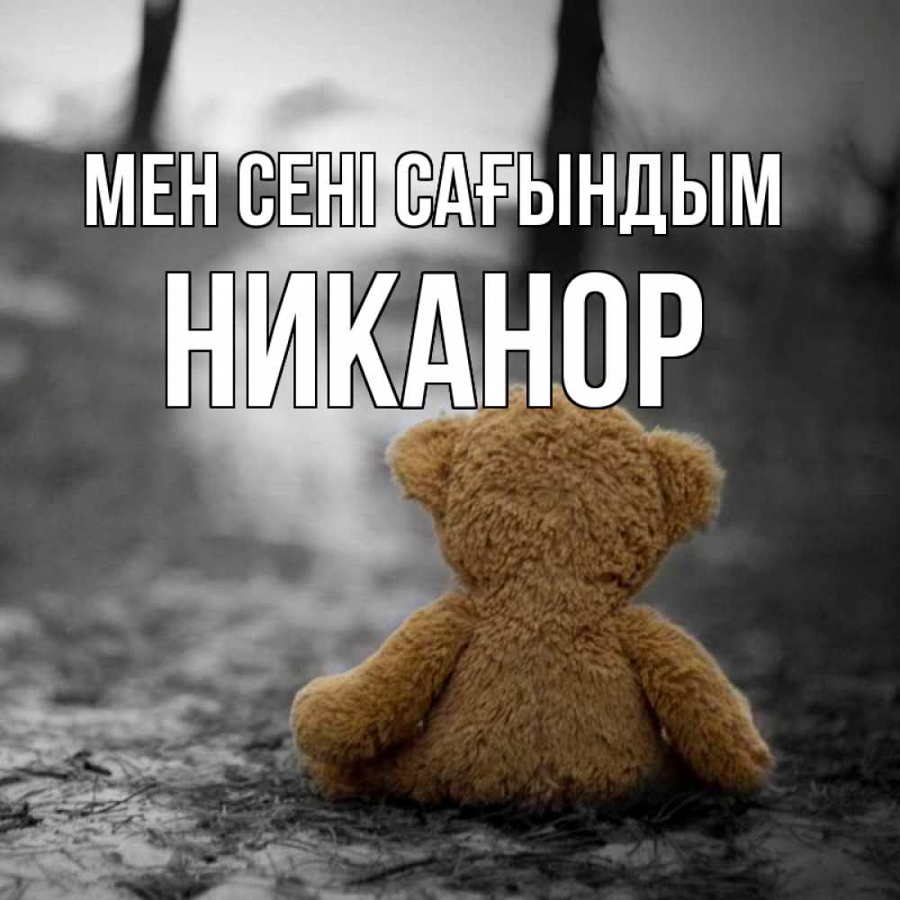 Күн сайын ашық хат с именем, Никанор Мен сені сағындым красивые открытки Онлайн тегін жүктеп алу тілектері бар керемет карта 
