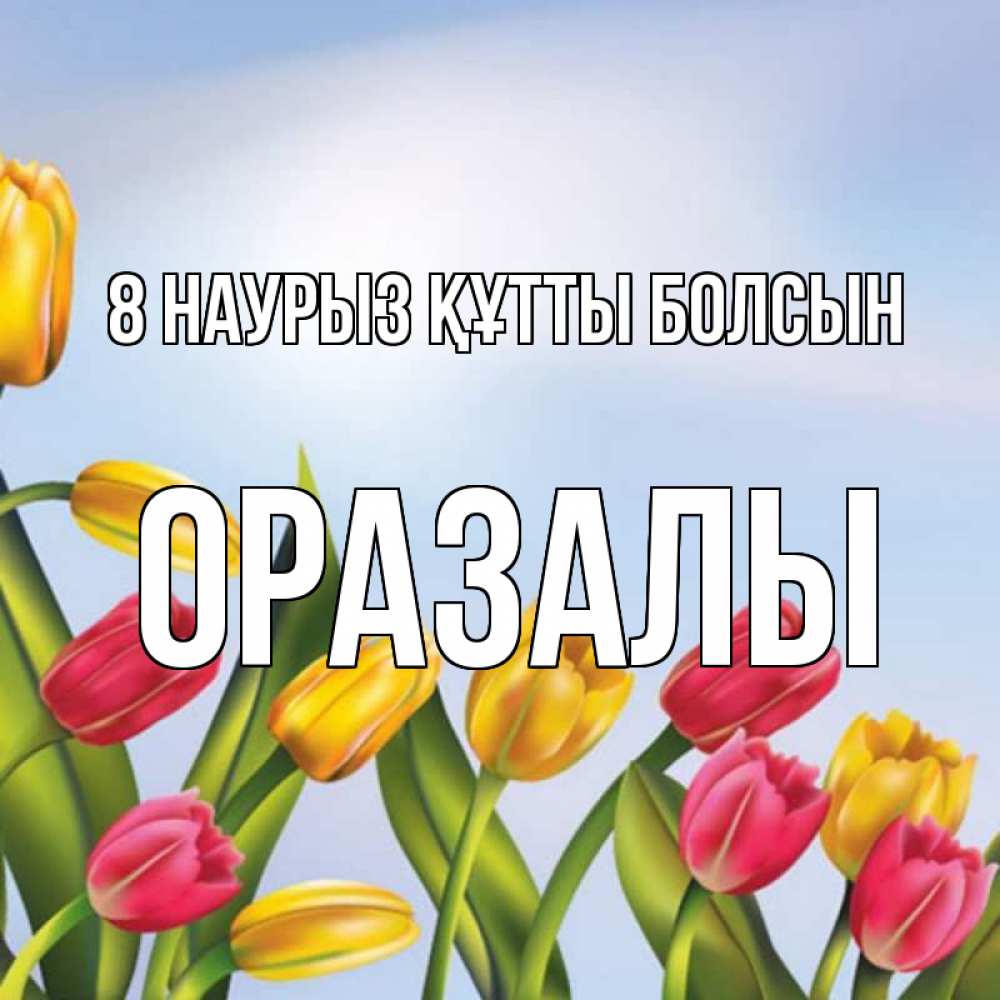 Күн сайын ашық хат с именем, ОРАЗАЛЫ 8 наурыз құтты болсын международный женский день Онлайн тегін жүктеп алу тілектері бар керемет карта 