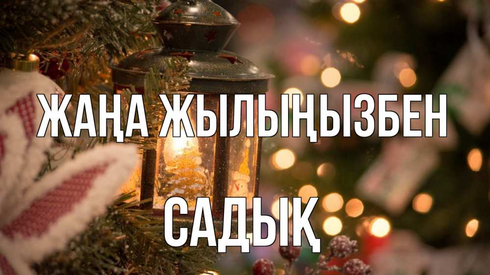 Күн сайын ашық хат с именем, САДЫҚ Жаңа жылыңызбен новый год фонарик Онлайн тегін жүктеп алу тілектері бар керемет карта 