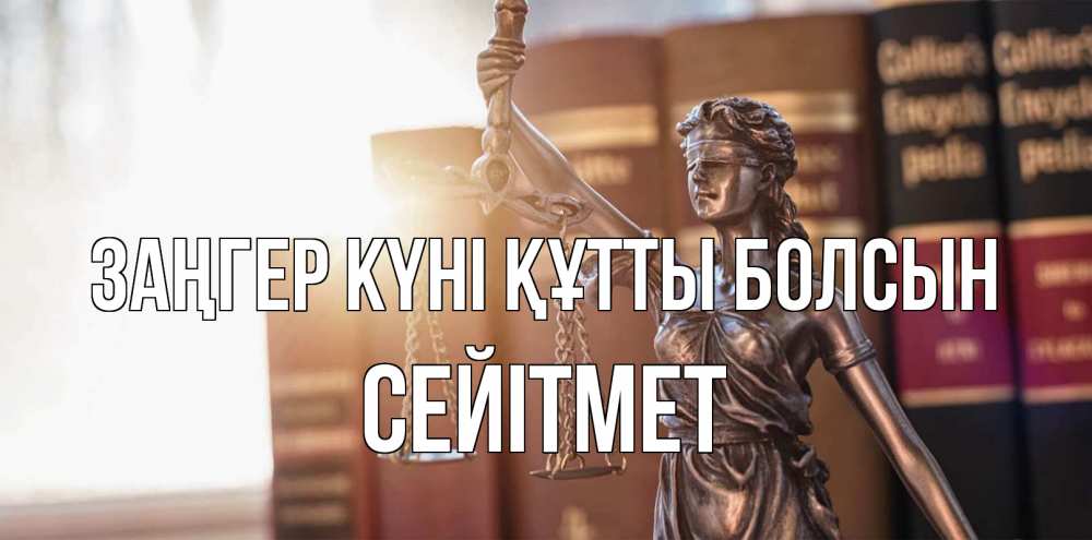Күн сайын ашық хат с именем, СЕЙІТМЕТ Заңгер күні құтты болсын фемида с днем юриста Онлайн тегін жүктеп алу тілектері бар керемет карта 