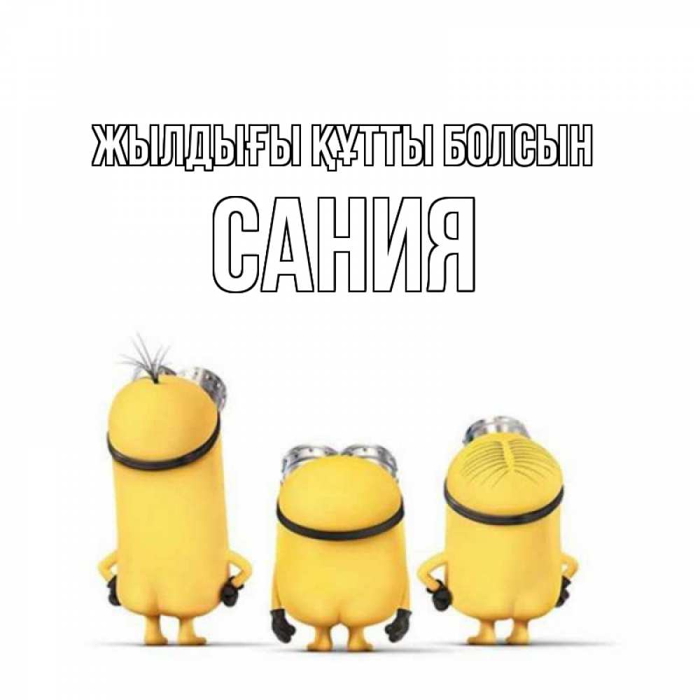 Күн сайын ашық хат с именем, Сания Жылдығы құтты болсын миньоны Онлайн тегін жүктеп алу тілектері бар керемет карта 