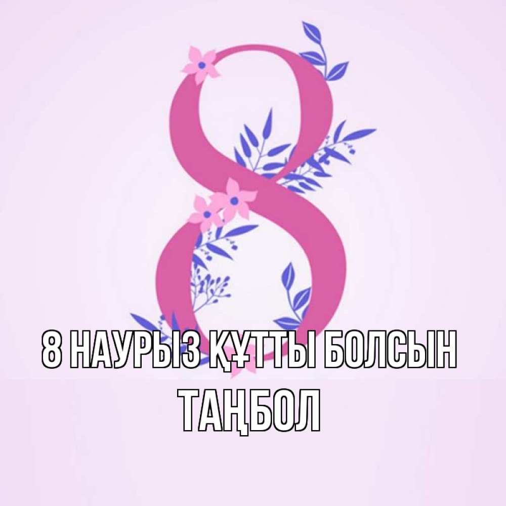 Күн сайын ашық хат с именем, ТАҢБОЛ 8 наурыз құтты болсын международный женский день Онлайн тегін жүктеп алу тілектері бар керемет карта 