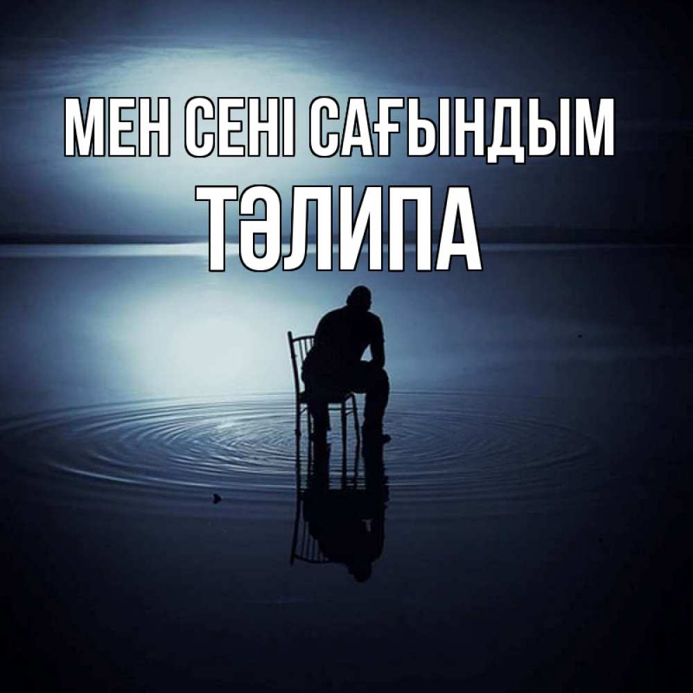 Күн сайын ашық хат с именем, ТӘЛИПА Мен сені сағындым грусть Онлайн тегін жүктеп алу тілектері бар керемет карта 