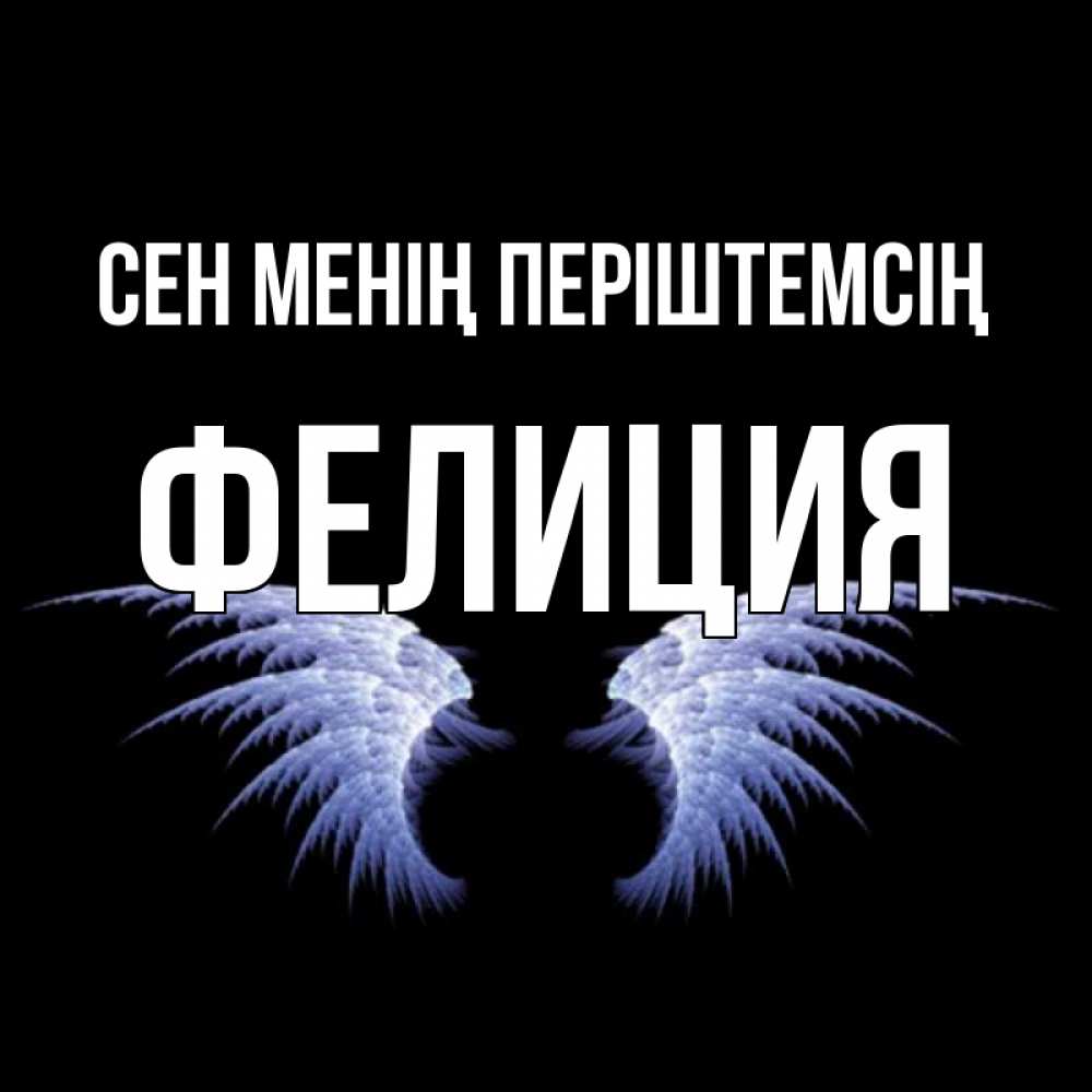 Күн сайын ашық хат с именем, Фелиция Сен менің періштемсің ангельские крылья на черном фоне Онлайн тегін жүктеп алу тілектері бар керемет карта 