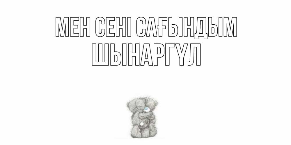Күн сайын ашық хат с именем, ШЫНАРГҮЛ Мен сені сағындым мишки Онлайн тегін жүктеп алу тілектері бар керемет карта 