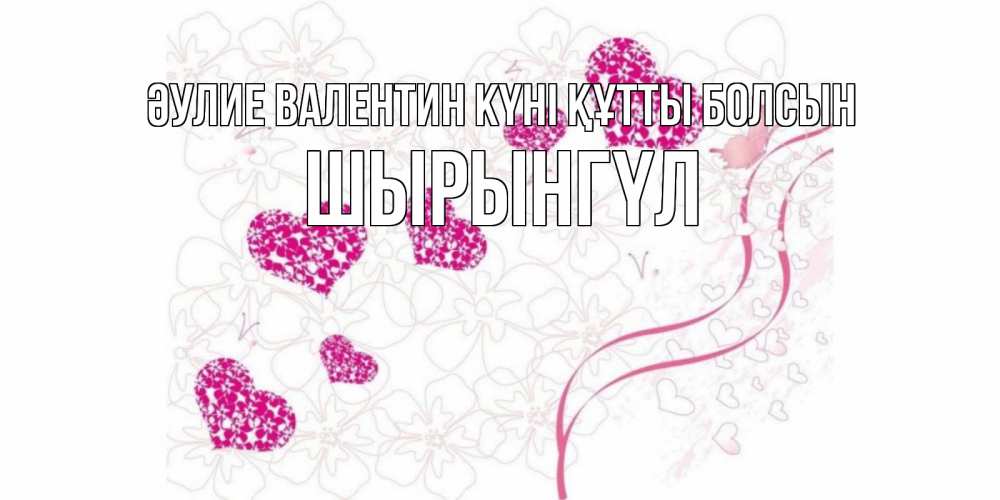 Күн сайын ашық хат с именем, ШЫРЫНГҮЛ Әулие Валентин күні құтты болсын подписать валентинку именем онлайн к 14 февраля Онлайн тегін жүктеп алу тілектері бар керемет карта 