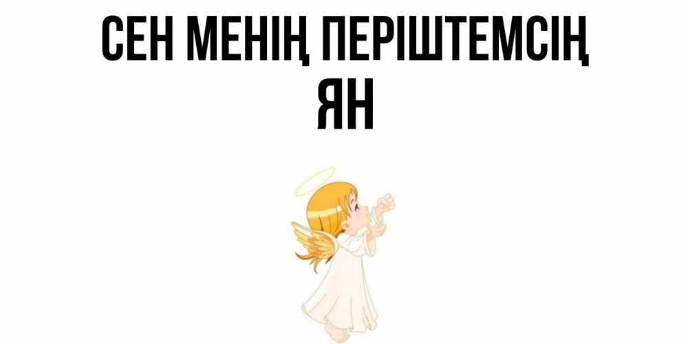 Күн сайын ашық хат с именем, Ян Сен менің періштемсің ангел, девочка Онлайн тегін жүктеп алу тілектері бар керемет карта 