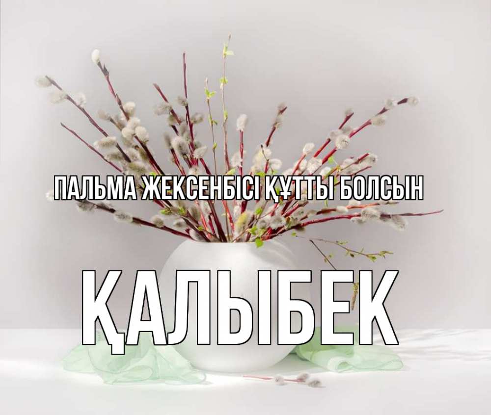 Күн сайын ашық хат с именем, Қалыбек Пальма жексенбісі құтты болсын верба Онлайн тегін жүктеп алу тілектері бар керемет карта 
