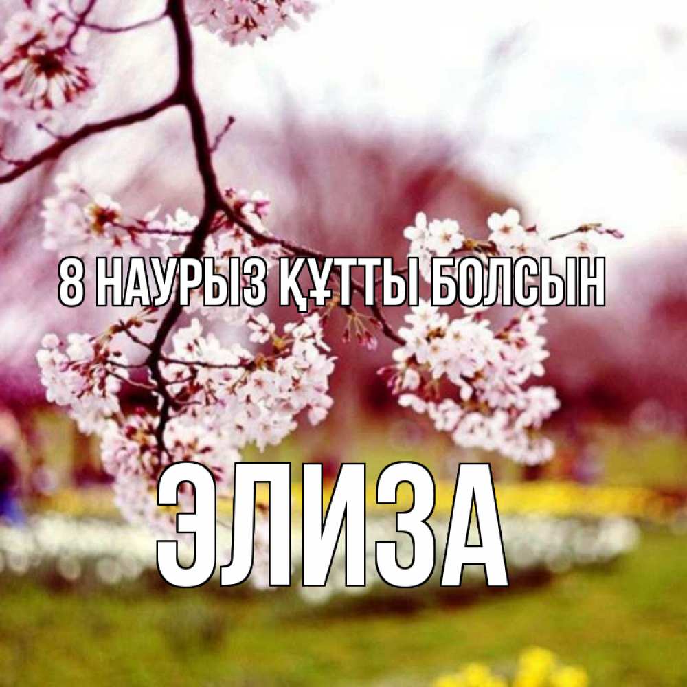Күн сайын ашық хат с именем, Элиза 8 наурыз құтты болсын яблоня Онлайн тегін жүктеп алу тілектері бар керемет карта 