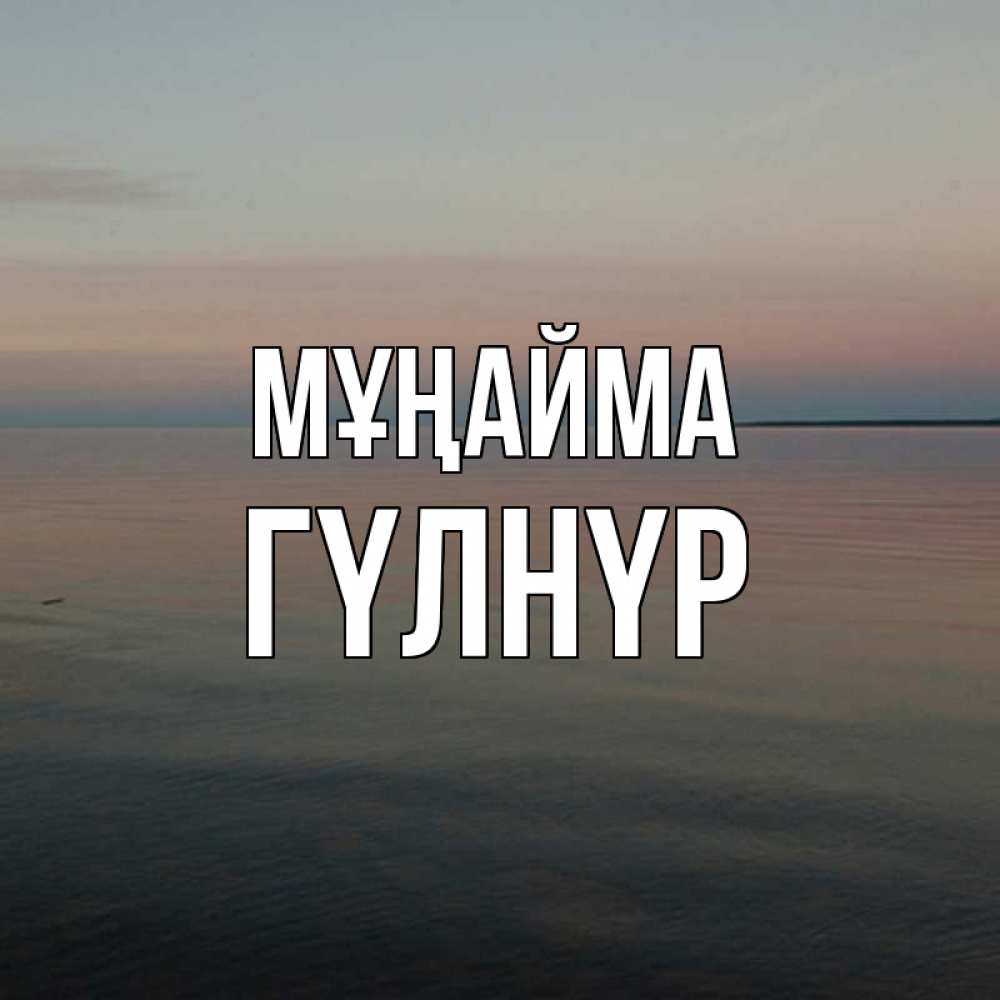 Күн сайын ашық хат с именем, ГҮЛНҮР Мұңайма водная гладь Онлайн тегін жүктеп алу тілектері бар керемет карта 