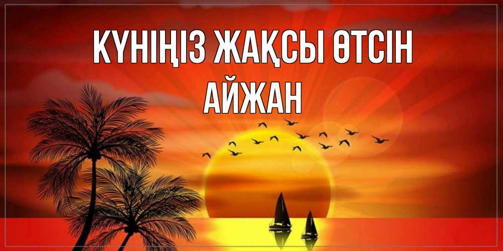 Күн сайын ашық хат с именем, АЙЖАН Күніңіз жақсы өтсін открытки с пожеланиями хорошего дня Онлайн тегін жүктеп алу тілектері бар керемет карта 