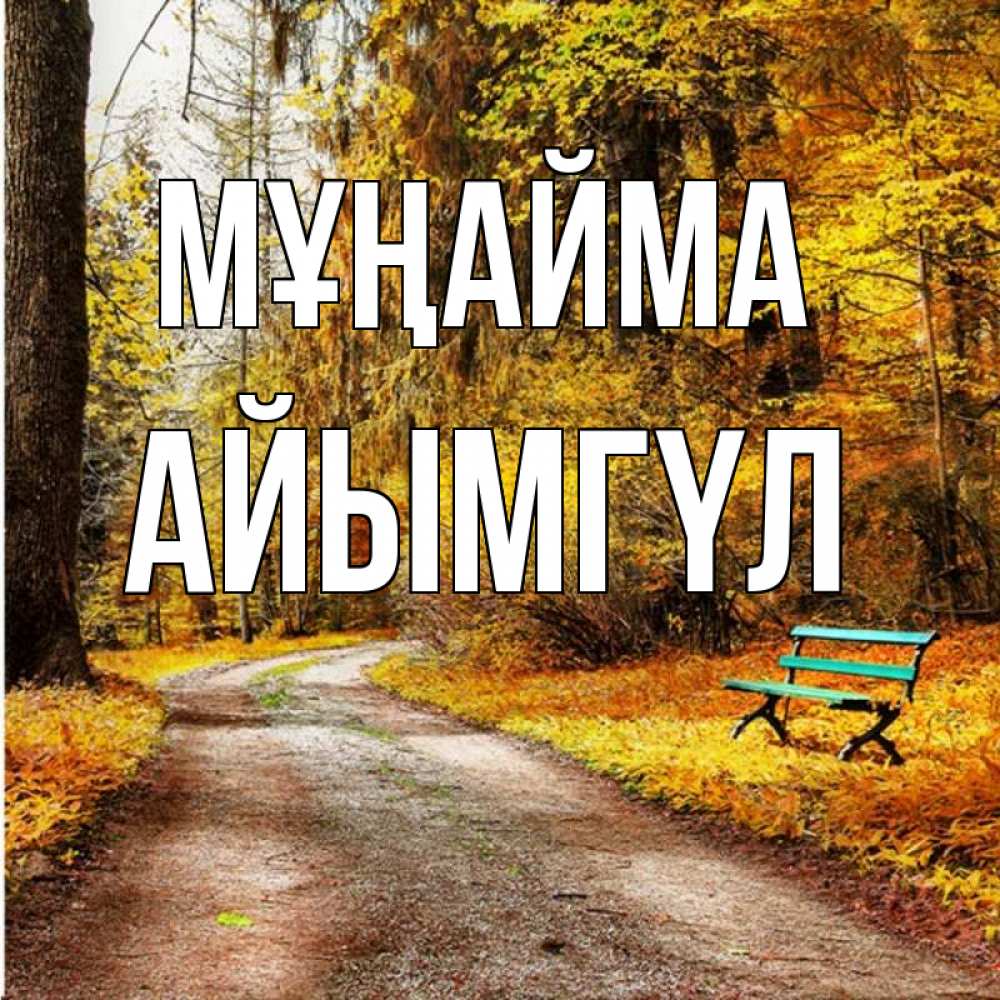 Күн сайын ашық хат с именем, АЙЫМГҮЛ Мұңайма зеленая лавочка Онлайн тегін жүктеп алу тілектері бар керемет карта 