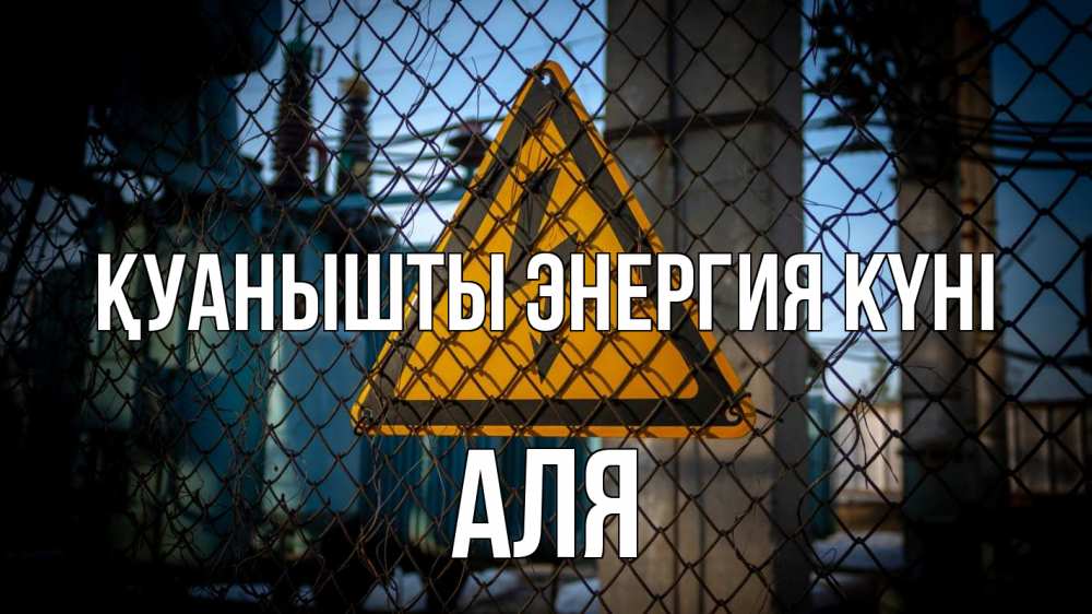 Күн сайын ашық хат с именем, Аля Қуанышты энергия күні трансформаторная подстанция Онлайн тегін жүктеп алу тілектері бар керемет карта 