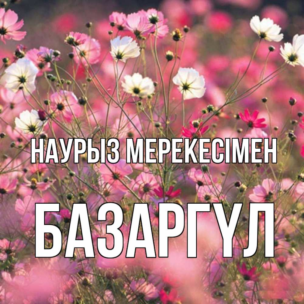Күн сайын ашық хат с именем, БАЗАРГҮЛ Наурыз мерекесімен красиво 1 Онлайн тегін жүктеп алу тілектері бар керемет карта 
