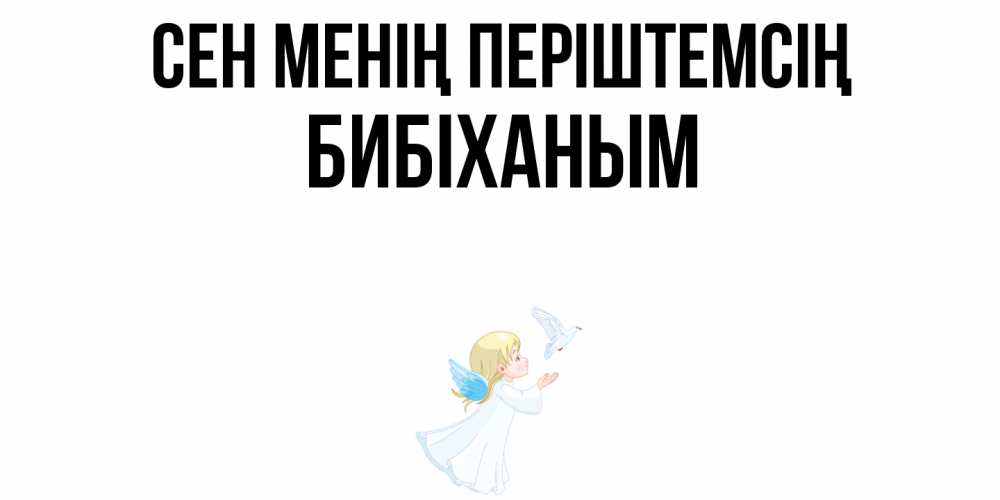 Күн сайын ашық хат с именем, БИБІХАНЫМ Сен менің періштемсің ангел, голубь Онлайн тегін жүктеп алу тілектері бар керемет карта 