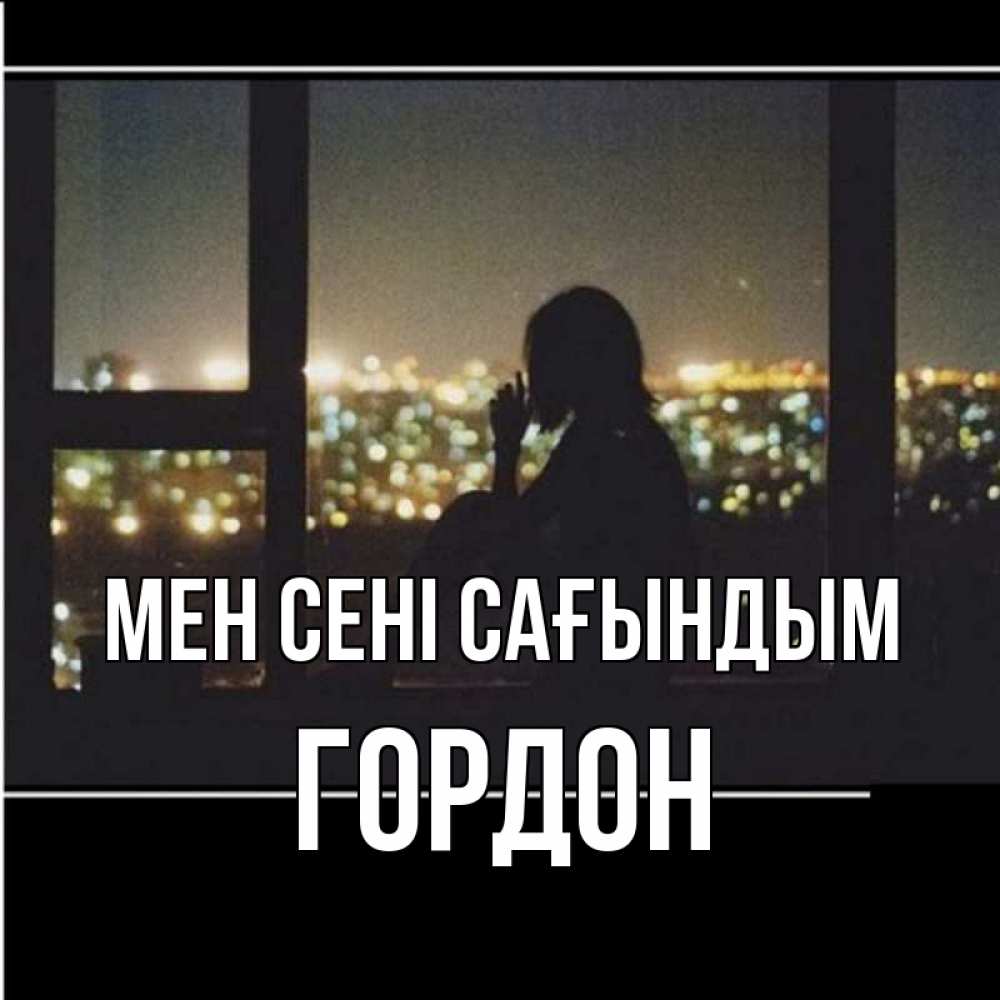 Күн сайын ашық хат с именем, Гордон Мен сені сағындым у окна Онлайн тегін жүктеп алу тілектері бар керемет карта 