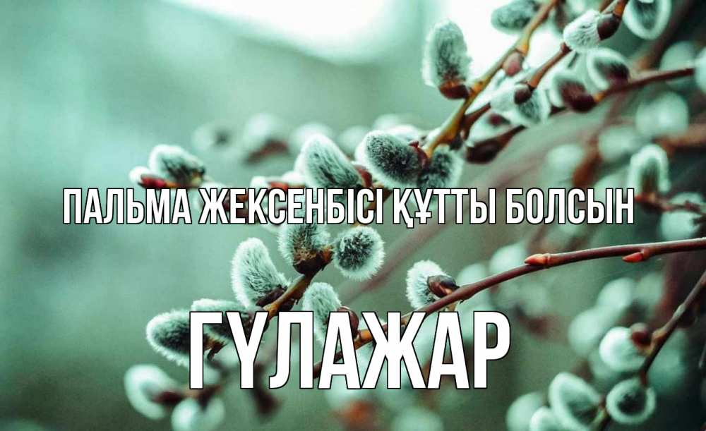 Күн сайын ашық хат с именем, ГҮЛАЖАР Пальма жексенбісі құтты болсын верба Онлайн тегін жүктеп алу тілектері бар керемет карта 