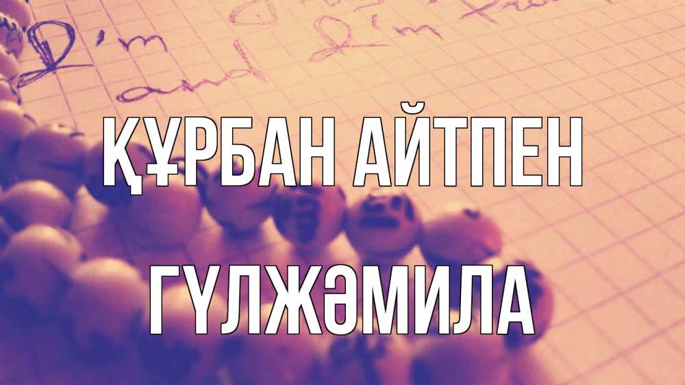 Күн сайын ашық хат с именем, ГҮЛЖӘМИЛА Құрбан айтпен четки Онлайн тегін жүктеп алу тілектері бар керемет карта 