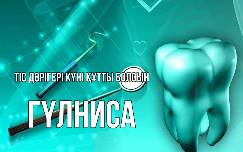 Күн сайын ашық хат с именем, ГҮЛНИСА Тіс дәрігері күні құтты болсын с днем стоматолога Онлайн тегін жүктеп алу тілектері бар керемет карта 