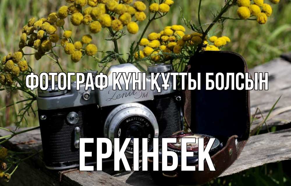 Күн сайын ашық хат с именем, Еркінбек Фотограф күні құтты болсын с днем фотографа Онлайн тегін жүктеп алу тілектері бар керемет карта 
