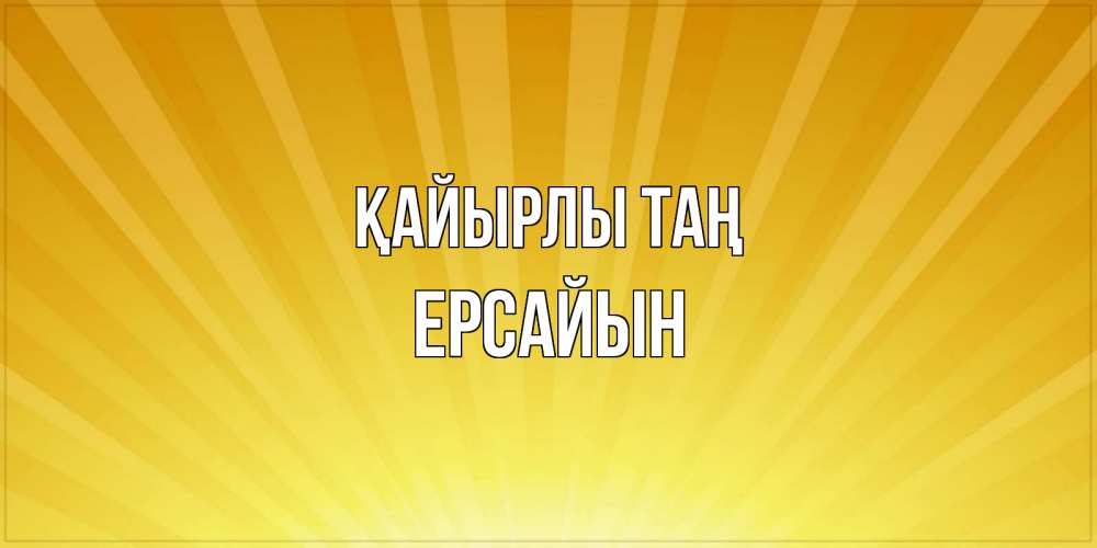 Күн сайын ашық хат с именем, Ерсайын Қайырлы таң пожелания доброго утра Онлайн тегін жүктеп алу тілектері бар керемет карта 