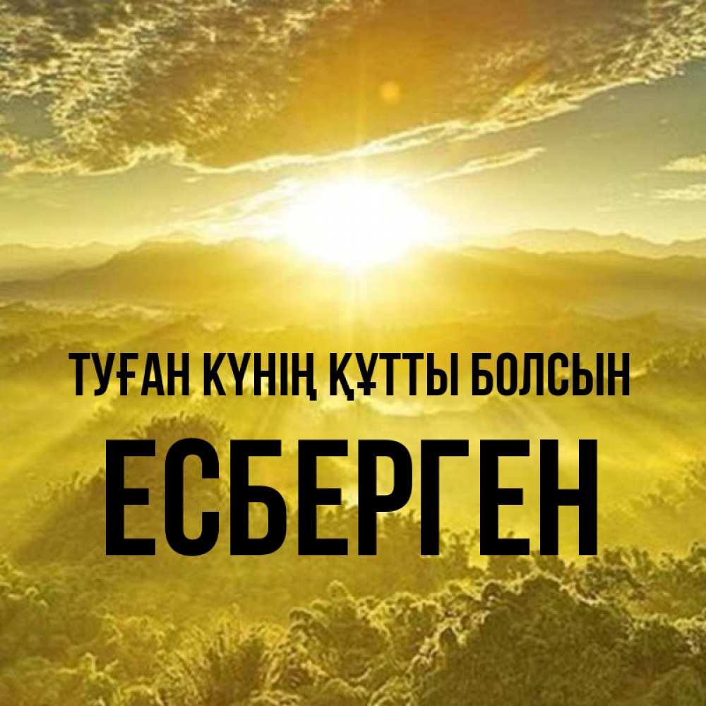 Күн сайын ашық хат с именем, Есберген Туған күнің құтты болсын леса и небо в желтом Онлайн тегін жүктеп алу тілектері бар керемет карта 