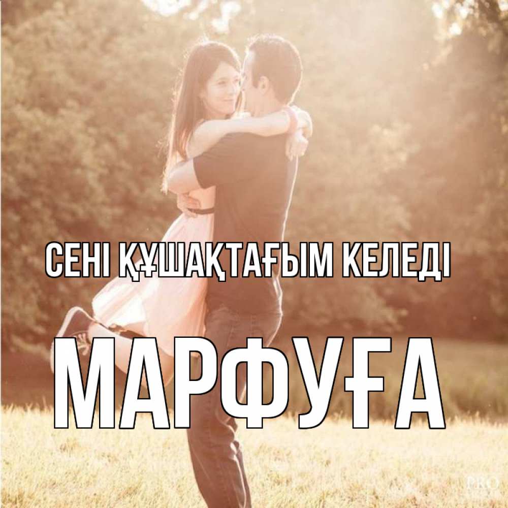 Күн сайын ашық хат с именем, МАРФУҒА сені құшақтағым келеді парень и девушка фото под фильтром Онлайн тегін жүктеп алу тілектері бар керемет карта 