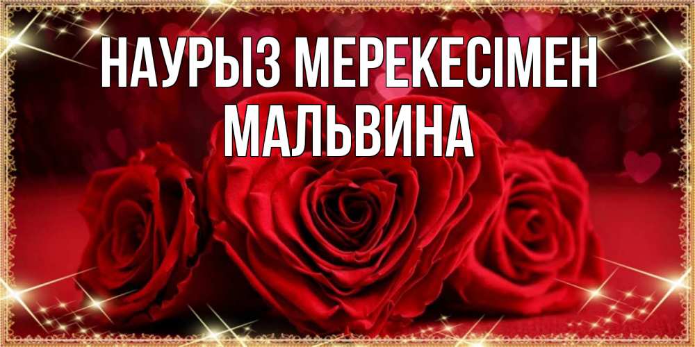 Күн сайын ашық хат с именем, Мальвина Наурыз мерекесімен три красные розы Онлайн тегін жүктеп алу тілектері бар керемет карта 