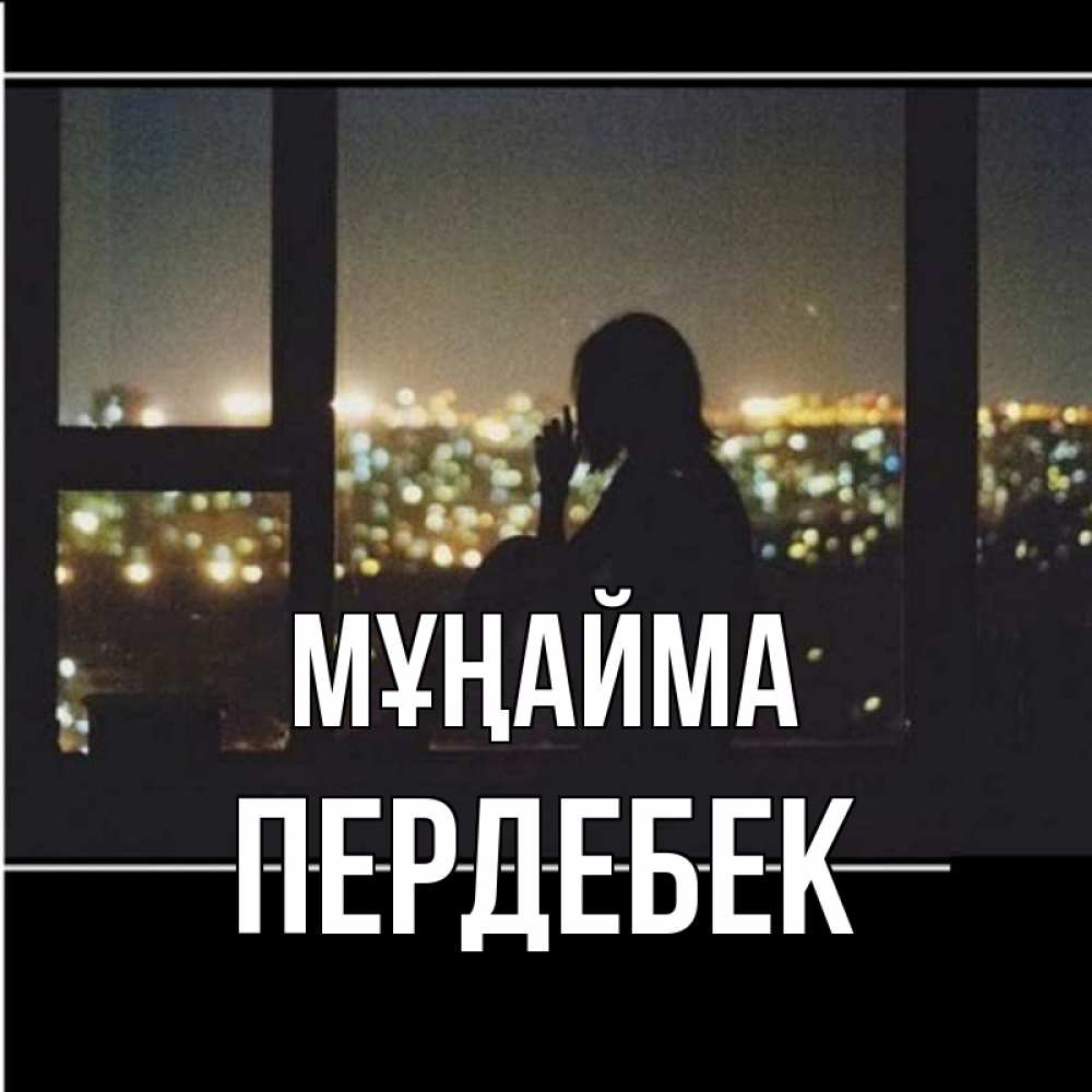Күн сайын ашық хат с именем, ПЕРДЕБЕК Мұңайма смотрит на ночной город Онлайн тегін жүктеп алу тілектері бар керемет карта 