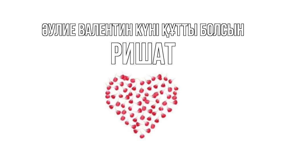 Күн сайын ашық хат с именем, РИШАТ Әулие Валентин күні құтты болсын сердечко для любимой Онлайн тегін жүктеп алу тілектері бар керемет карта 