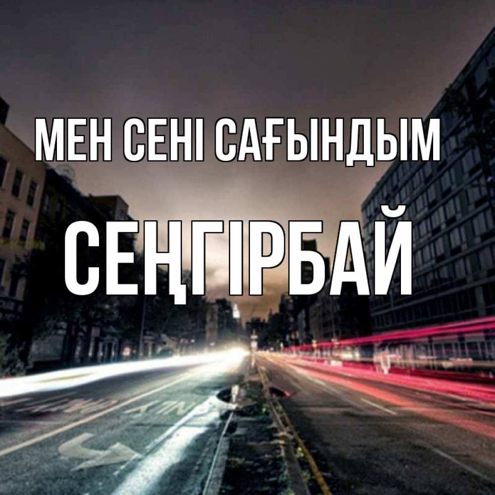 Күн сайын ашық хат с именем, СЕҢГІРБАЙ Мен сені сағындым приезжай Онлайн тегін жүктеп алу тілектері бар керемет карта 
